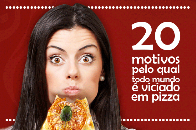 20 motivos pelo qual todo mundo é viciado em pizza.