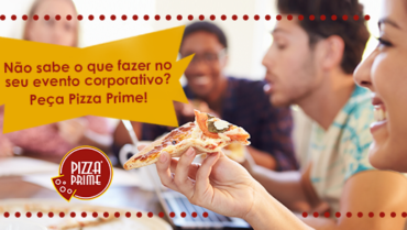 Não sabe o que fazer no seu evento corporativo? Peça Pizza Prime!